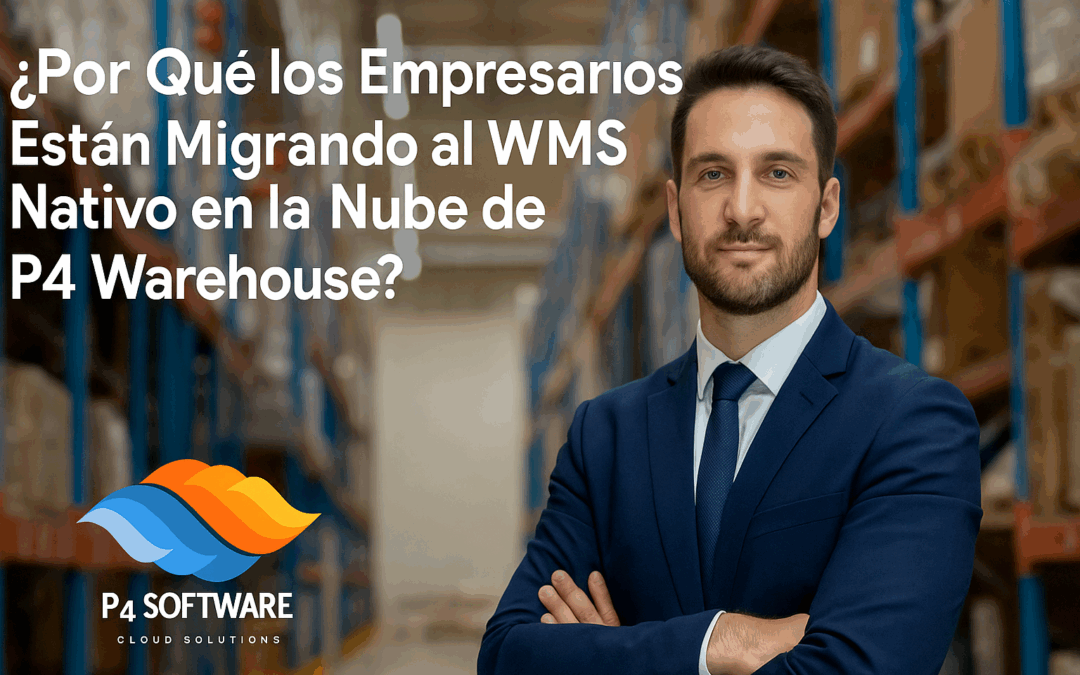 ¿Por Qué los Empresarios Están Migrando al WMS Nativo en la Nube de P4 Warehouse?